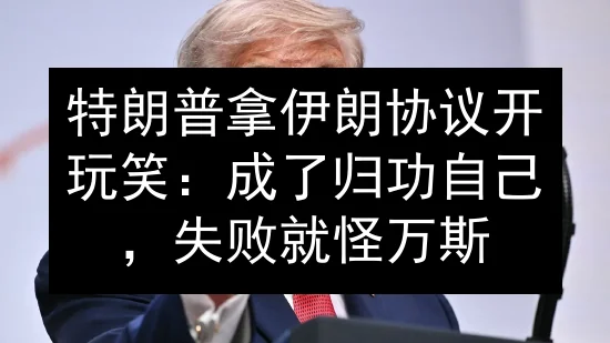 特朗普拿伊朗协议开玩笑：成了归功自己，失败就怪万斯
