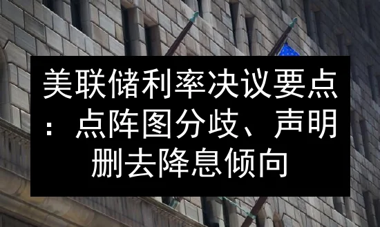 美联储利率决议要点：点阵图分歧、声明删去降息倾向
