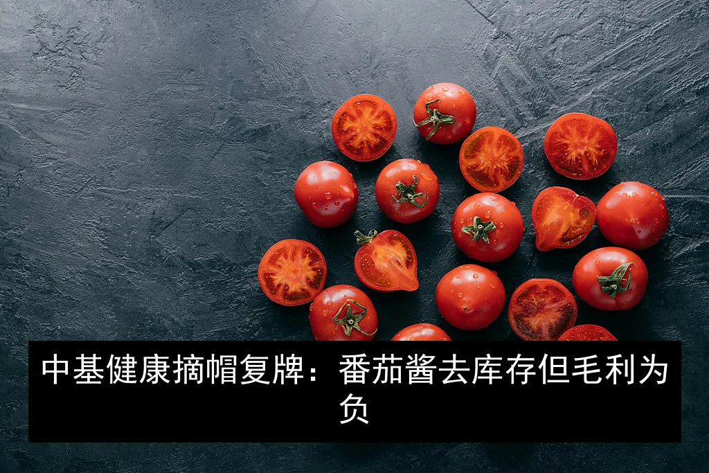 中基健康摘帽复牌：番茄酱去库存但毛利为负
